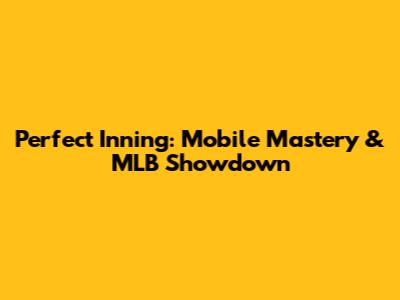 Perfect Inning: Mobile Mastery & MLB Showdown