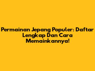 Permainan Jepang Populer: Daftar Lengkap Dan Cara Memainkannya!