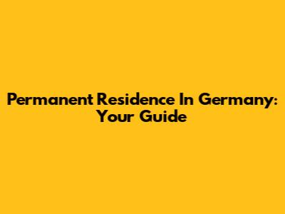 Permanent Residence In Germany: Your Guide