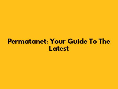 Permatanet: Your Guide To The Latest