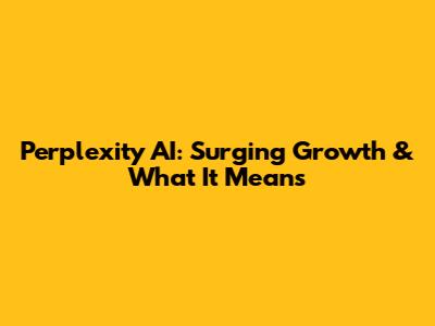 Perplexity AI: Surging Growth & What It Means