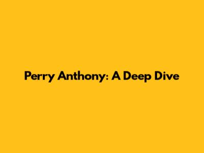 Perry Anthony: A Deep Dive