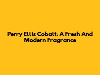 Perry Ellis Cobalt: A Fresh And Modern Fragrance