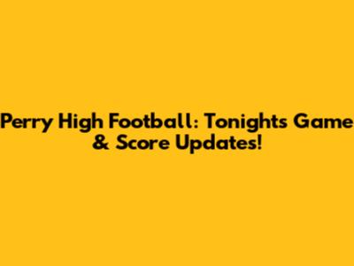 Perry High Football: Tonight's Game & Score Updates!