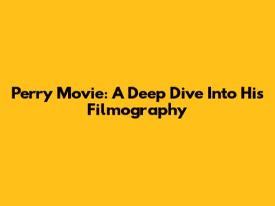 Perry Movie: A Deep Dive Into His Filmography