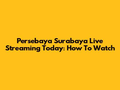 Persebaya Surabaya Live Streaming Today: How To Watch