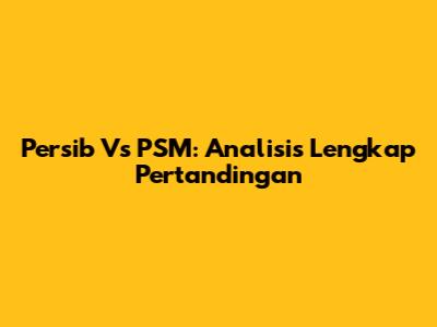 Persib Vs PSM: Analisis Lengkap Pertandingan
