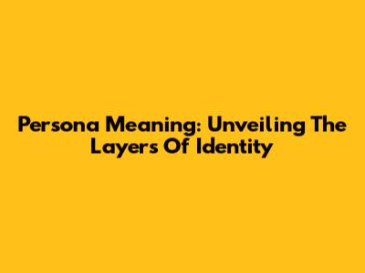 Persona Meaning: Unveiling The Layers Of Identity