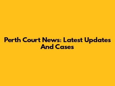 Perth Court News: Latest Updates And Cases