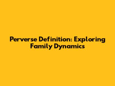 Perverse Definition: Exploring Family Dynamics