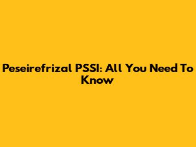 Peseirefrizal PSSI: All You Need To Know