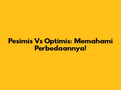 Pesimis Vs Optimis: Memahami Perbedaannya!