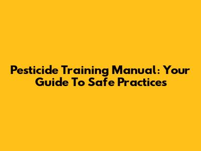 Pesticide Training Manual: Your Guide To Safe Practices