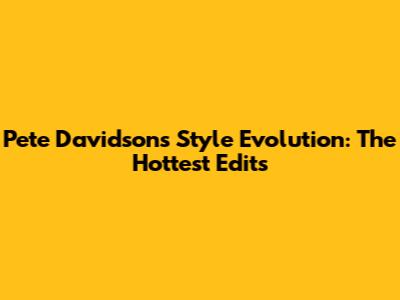 Pete Davidson's Style Evolution: The Hottest Edits