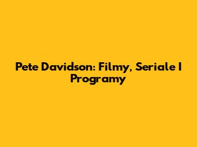 Pete Davidson: Filmy, Seriale I Programy