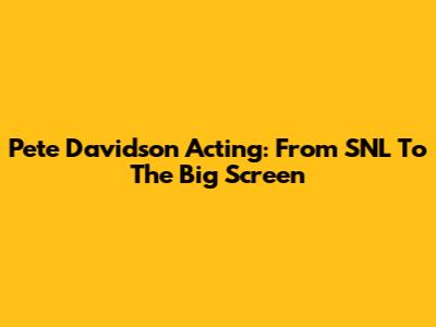 Pete Davidson Acting: From SNL To The Big Screen