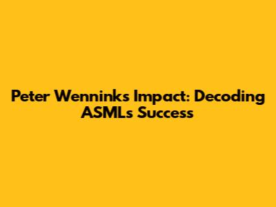 Peter Wennink's Impact: Decoding ASML's Success