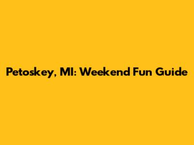 Petoskey, MI: Weekend Fun Guide