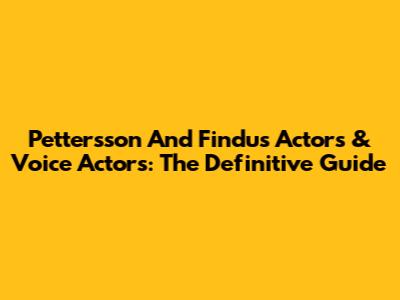 Pettersson And Findus Actors & Voice Actors: The Definitive Guide