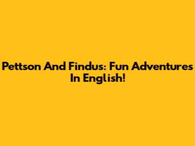 Pettson And Findus: Fun Adventures In English!