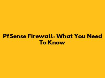 PfSense Firewall: What You Need To Know