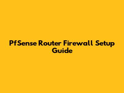 PfSense Router Firewall Setup Guide