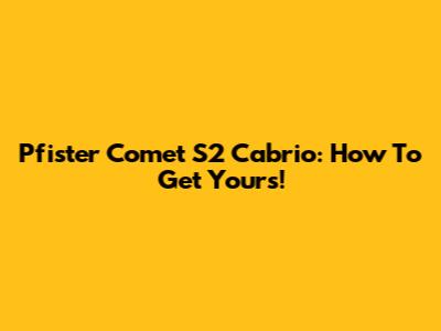 Pfister Comet S2 Cabrio: How To Get Yours!