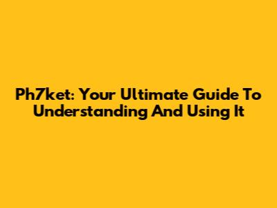 Ph7ket: Your Ultimate Guide To Understanding And Using It
