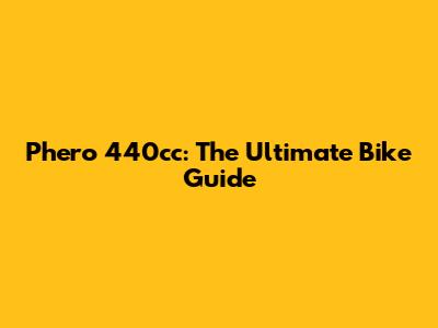 Phero 440cc: The Ultimate Bike Guide