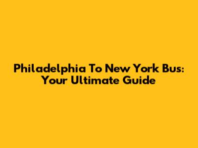 Philadelphia To New York Bus: Your Ultimate Guide