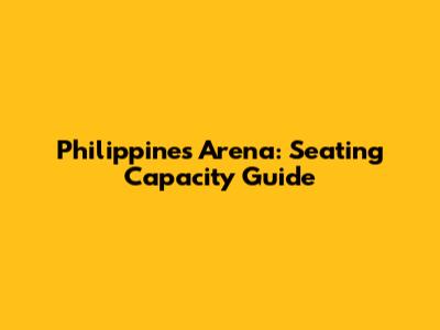 Philippines Arena: Seating Capacity Guide