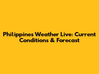 Philippines Weather Live: Current Conditions & Forecast
