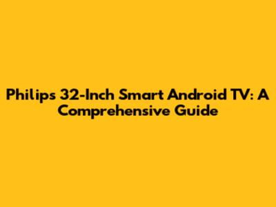 Philips 32-Inch Smart Android TV: A Comprehensive Guide