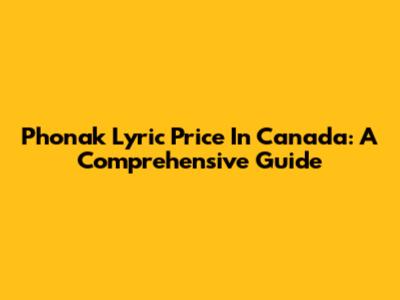 Phonak Lyric Price In Canada: A Comprehensive Guide