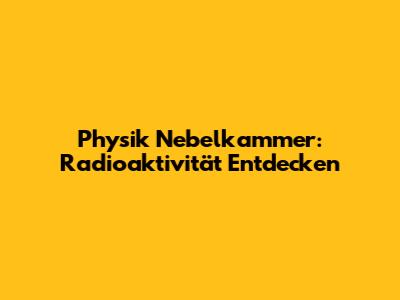 Physik Nebelkammer: Radioaktivität Entdecken