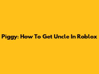 Piggy: How To Get Uncle In Roblox