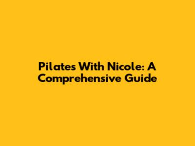 Pilates With Nicole: A Comprehensive Guide