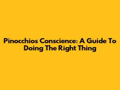 Pinocchio's Conscience: A Guide To Doing The Right Thing