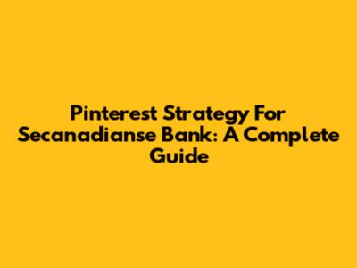 Pinterest Strategy For Secanadianse Bank: A Complete Guide