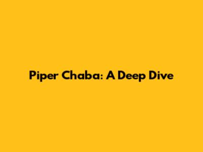 Piper Chaba: A Deep Dive