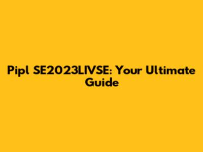 Pipl SE2023LIVSE: Your Ultimate Guide
