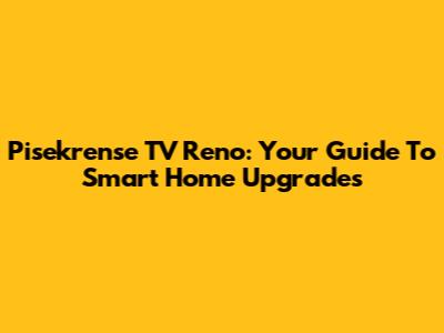 Pisekrense TV Reno: Your Guide To Smart Home Upgrades