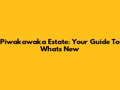 Piwakawaka Estate: Your Guide To What's New
