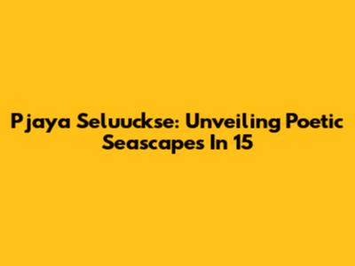 Pjaya Seluuckse: Unveiling Poetic Seascapes In 15