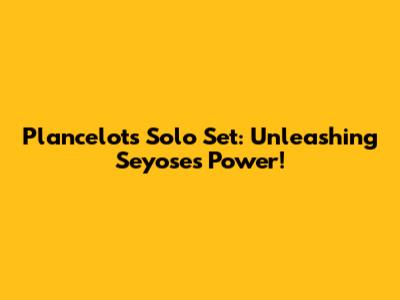 Plancelot's Solo Set: Unleashing Seyose's Power!