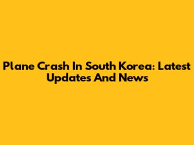 Plane Crash In South Korea: Latest Updates And News