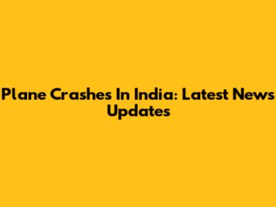 Plane Crashes In India: Latest News Updates