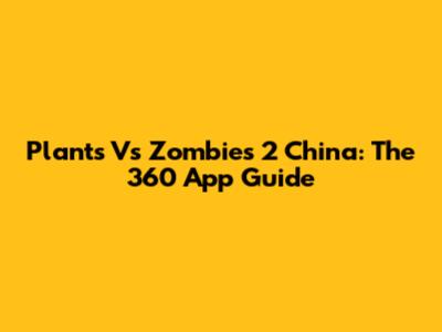 Plants Vs Zombies 2 China: The 360 App Guide