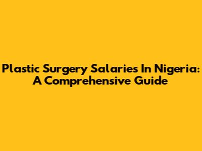Plastic Surgery Salaries In Nigeria: A Comprehensive Guide