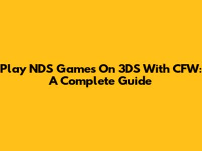 Play NDS Games On 3DS With CFW: A Complete Guide